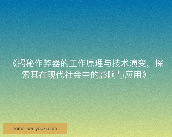 《揭秘作弊器的工作原理与技术演变，探索其在现代社会中的影响与应用》